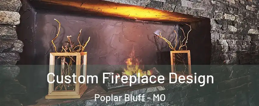  Custom Fireplace Design Poplar Bluff - MO