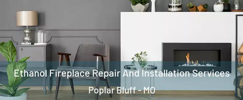 Ethanol Fireplace Repair And Installation Services Poplar Bluff - MO