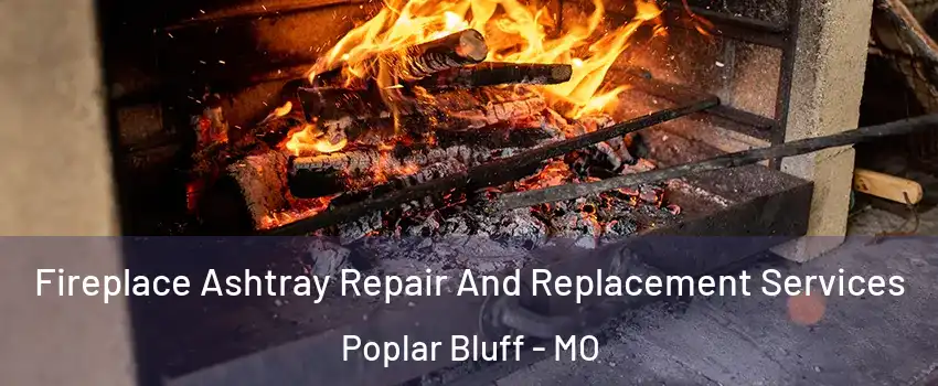  Fireplace Ashtray Repair And Replacement Services Poplar Bluff - MO