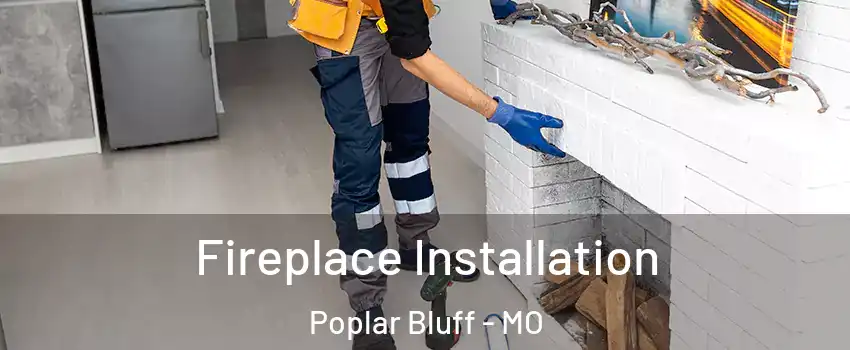  Fireplace Installation Poplar Bluff - MO