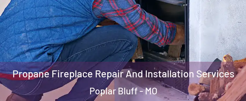 Propane Fireplace Repair And Installation Services Poplar Bluff - MO