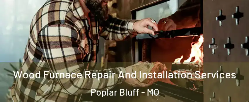  Wood Furnace Repair And Installation Services Poplar Bluff - MO